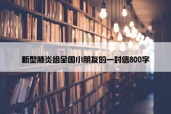 新型肺炎给全国小朋友的一封信800字