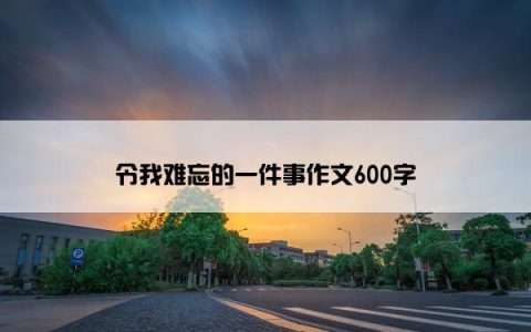 令我难忘的一件事作文600字