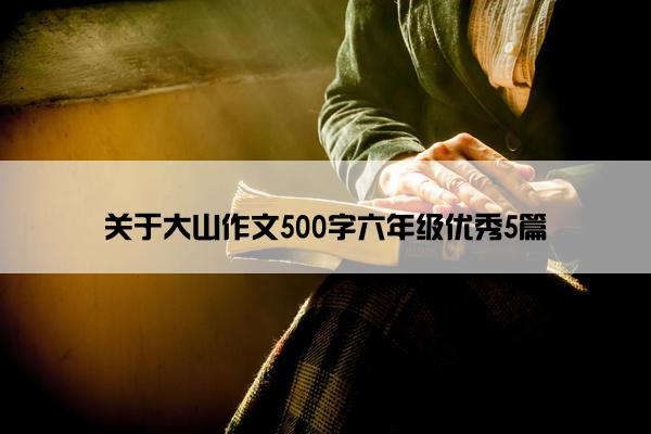 关于大山作文500字六年级优秀5篇