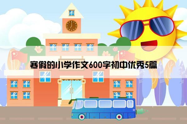 寒假的小学作文600字初中优秀5篇