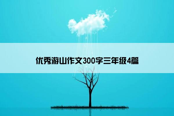 优秀游山作文300字三年级4篇