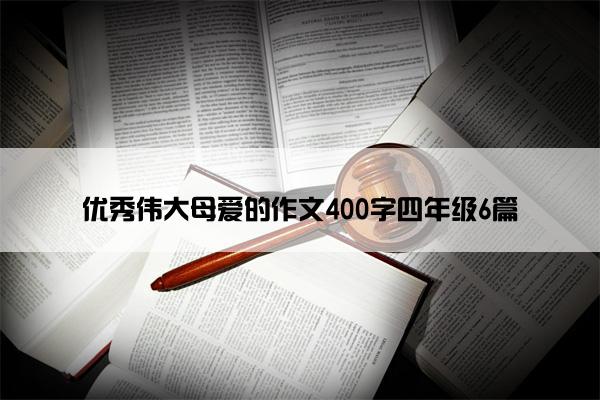 优秀伟大母爱的作文400字四年级6篇