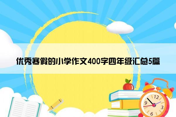 优秀寒假的小学作文400字四年级汇总5篇