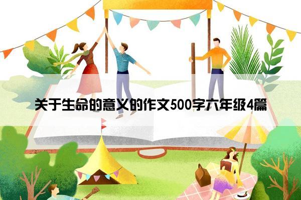 关于生命的意义的作文500字六年级4篇