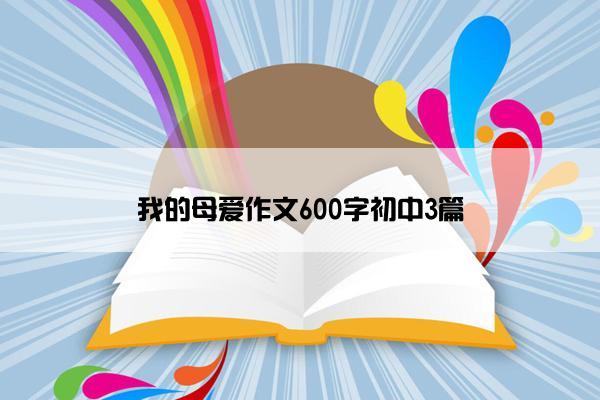 我的母爱作文600字初中3篇