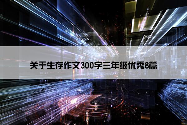 关于生存作文300字三年级优秀8篇