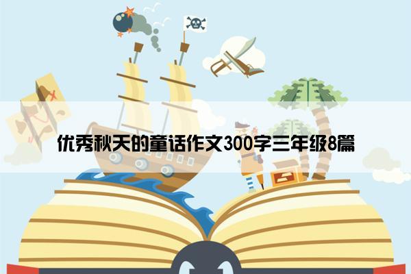 优秀秋天的童话作文300字三年级8篇