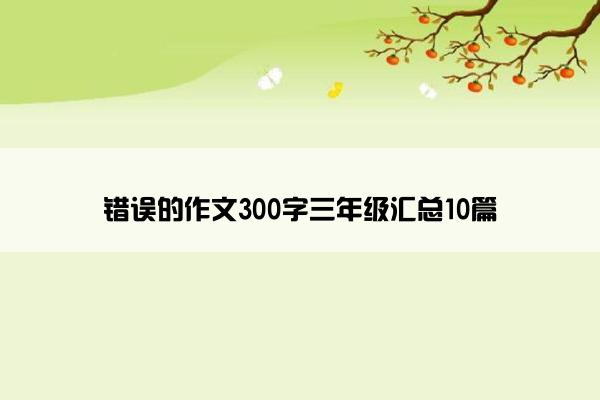 错误的作文300字三年级汇总10篇