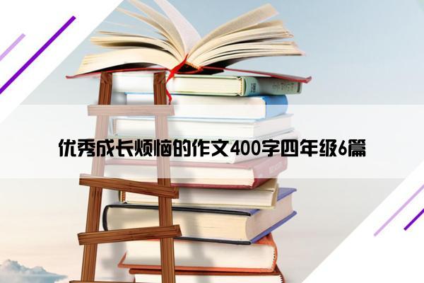 优秀成长烦恼的作文400字四年级6篇