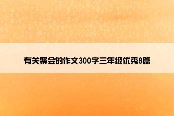 有关聚会的作文300字三年级优秀8篇