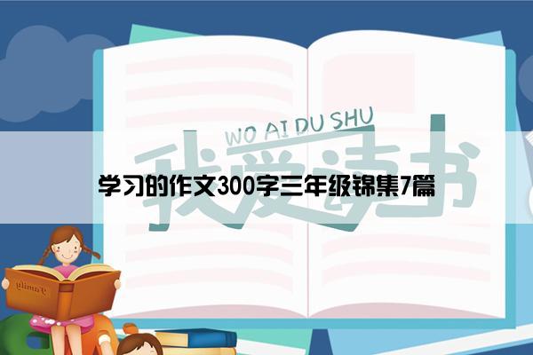 学习的作文300字三年级锦集7篇