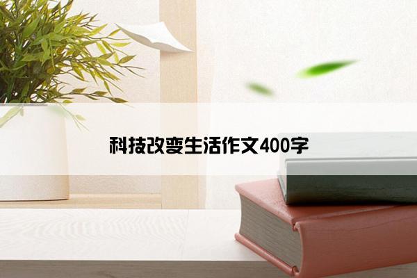 科技改变生活作文400字