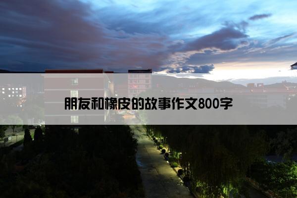 朋友和橡皮的故事作文800字