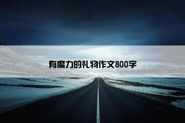 有魔力的礼物作文800字