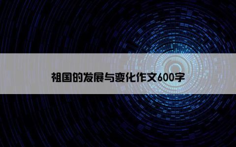 祖国的发展与变化作文600字