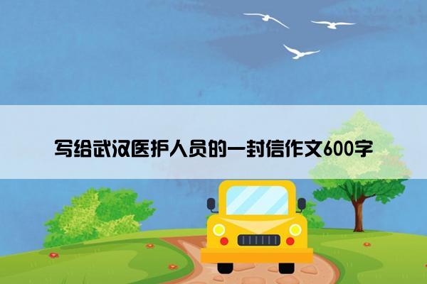 写给武汉医护人员的一封信作文600字