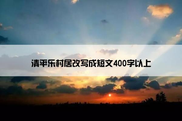 清平乐村居改写成短文400字以上