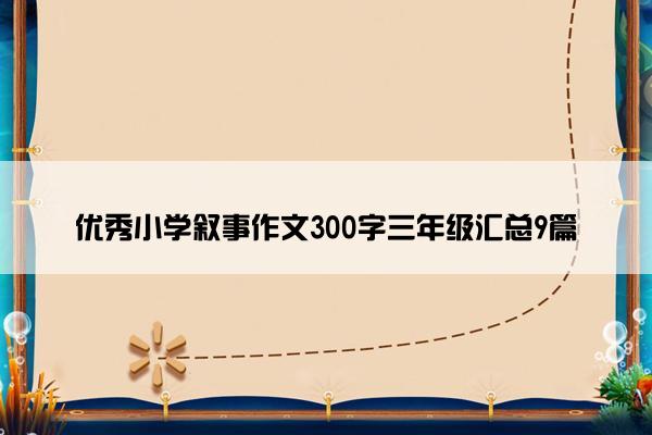 优秀小学叙事作文300字三年级汇总9篇