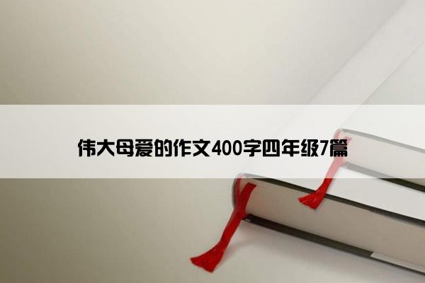 伟大母爱的作文400字四年级7篇