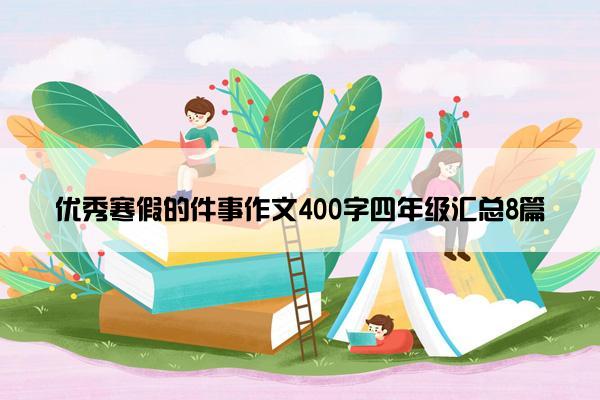 优秀寒假的件事作文400字四年级汇总8篇