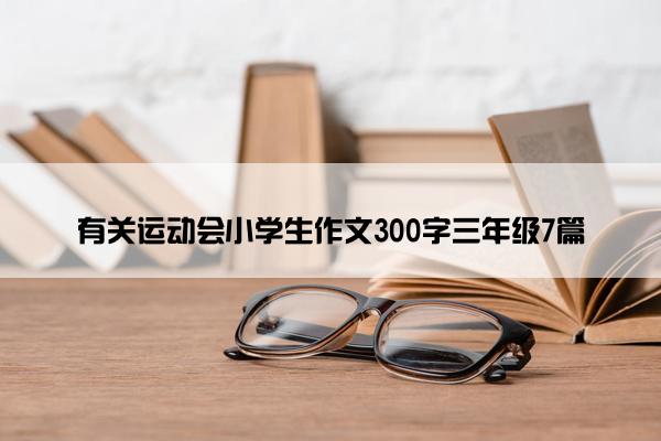 有关运动会小学生作文300字三年级7篇