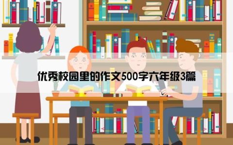 优秀校园里的作文500字六年级3篇