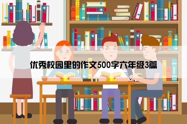 优秀校园里的作文500字六年级3篇