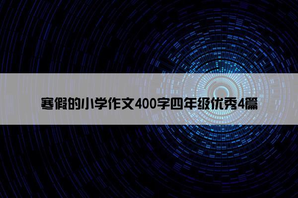 寒假的小学作文400字四年级优秀4篇