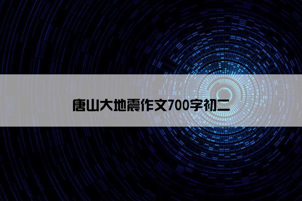 唐山大地震作文700字初二