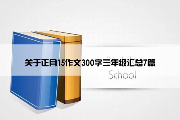 关于正月15作文300字三年级汇总7篇