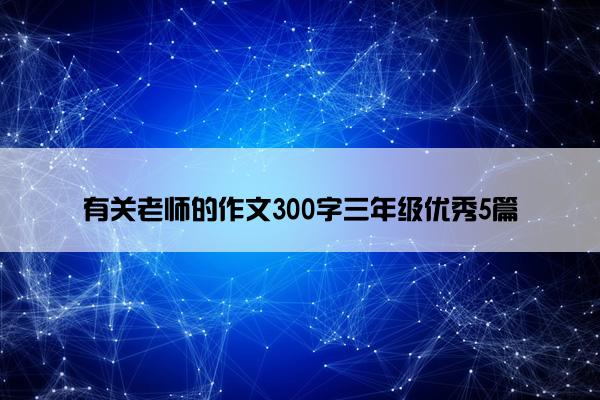 有关老师的作文300字三年级优秀5篇