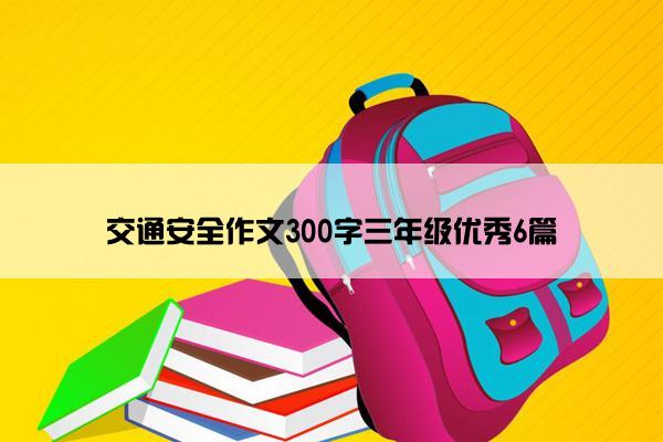 交通安全作文300字三年级优秀6篇