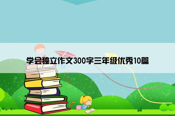 学会独立作文300字三年级优秀10篇