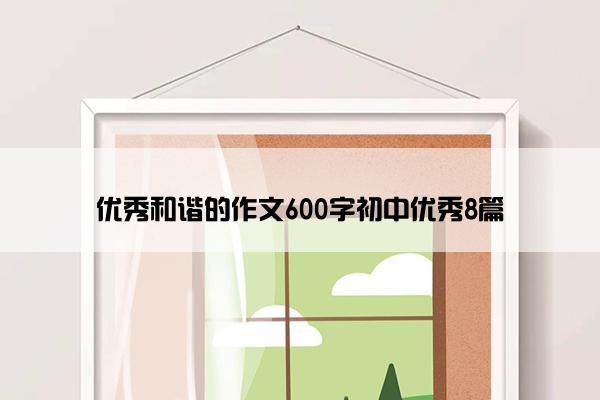 优秀和谐的作文600字初中优秀8篇