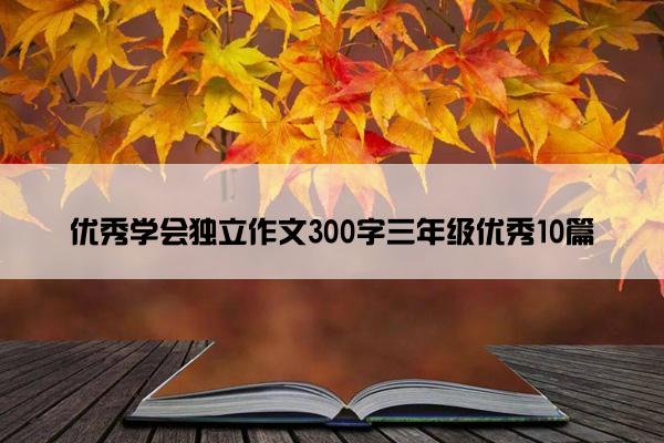 优秀学会独立作文300字三年级优秀10篇