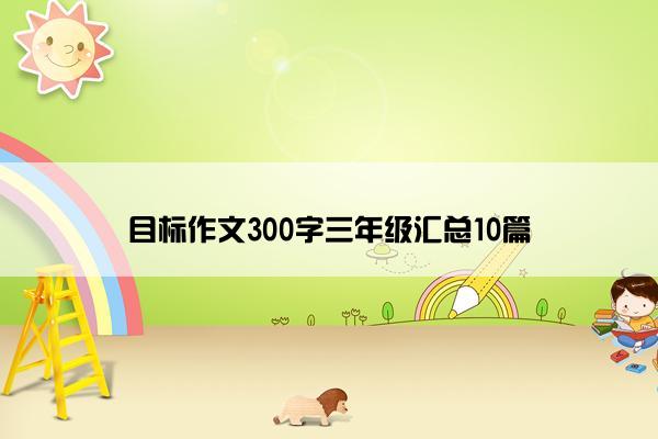 目标作文300字三年级汇总10篇