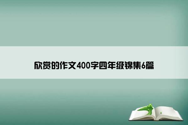 欣赏的作文400字四年级锦集6篇