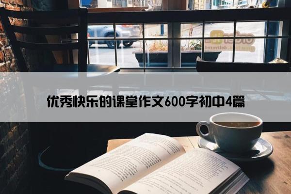 优秀快乐的课堂作文600字初中4篇