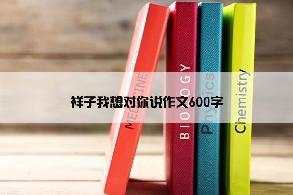 祥子我想对你说作文600字