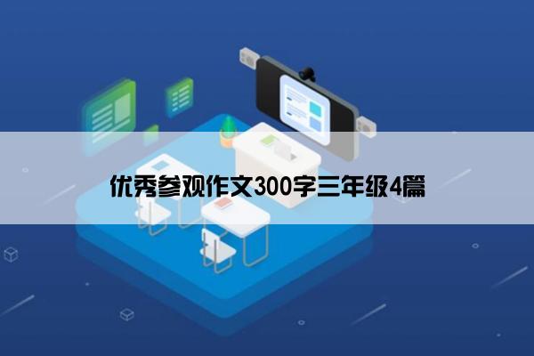 优秀参观作文300字三年级4篇