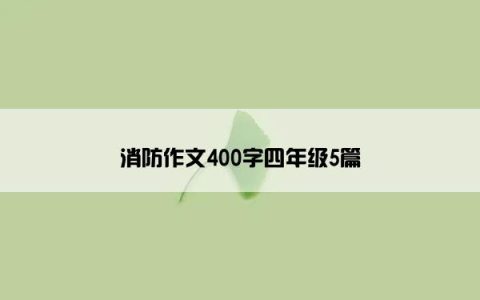 消防作文400字四年级5篇