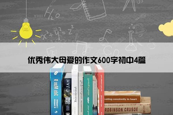 优秀伟大母爱的作文600字初中4篇