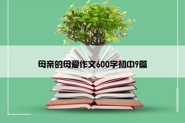 母亲的母爱作文600字初中9篇