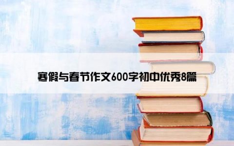 寒假与春节作文600字初中优秀8篇