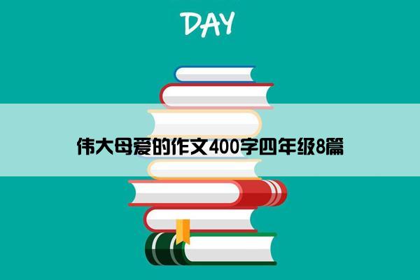 伟大母爱的作文400字四年级8篇