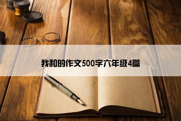 我和的作文500字六年级4篇