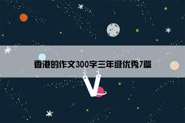 香港的作文300字三年级优秀7篇