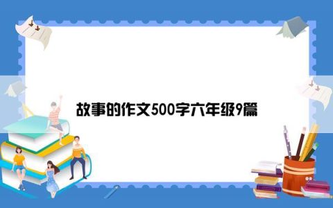 故事的作文500字六年级9篇