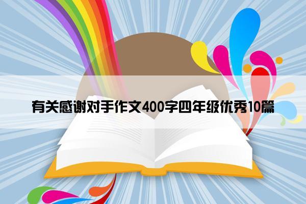 有关感谢对手作文400字四年级优秀10篇