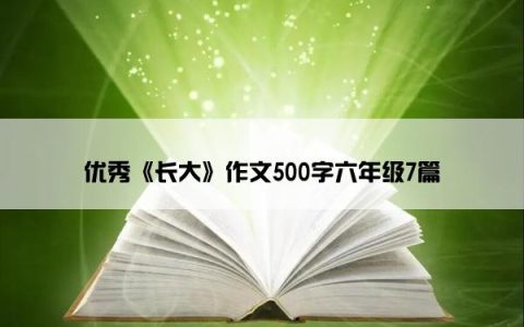 优秀《长大》作文500字六年级7篇
